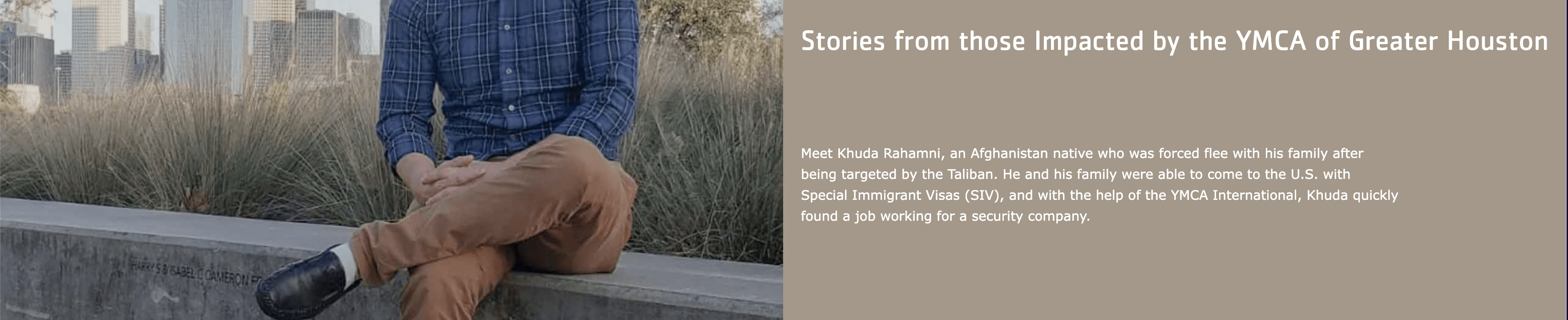 Afghan refugee Khuda Rahamni sits in a Houston park, sharing his journey of relocation with support from YMCA International. His family arrived in the U.S. on Special Immigrant Visas after fleeing the Taliban. YMCA helped Khuda secure employment in security, providing stability in their new life.